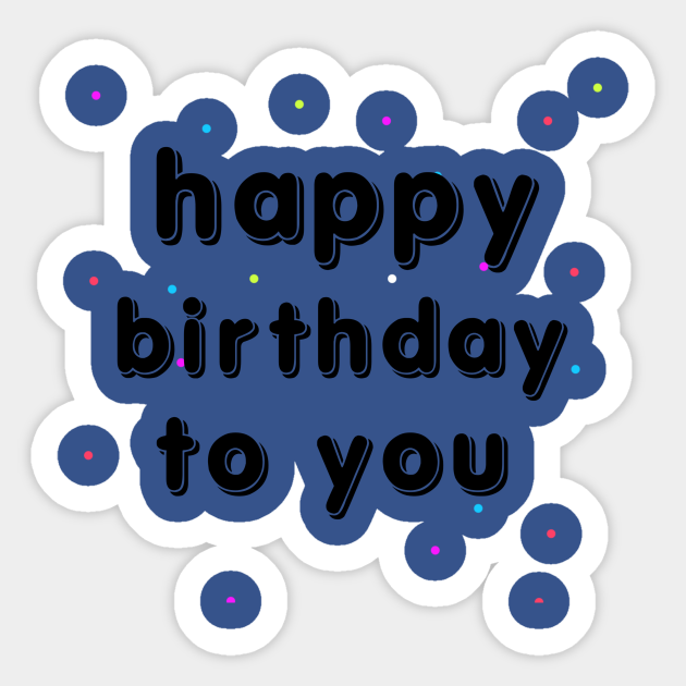 Happy Birthday To You Happy Birthday To You Sticker TeePublic